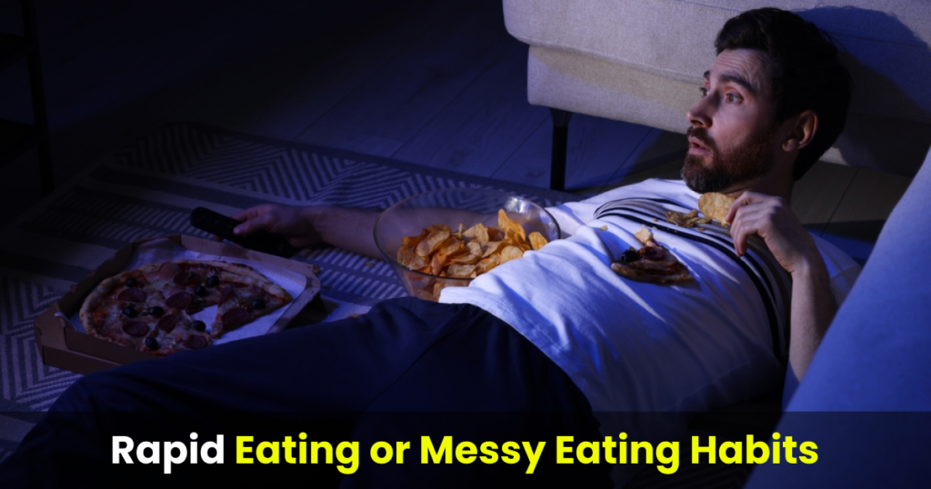 rapid eating or messy eating habits